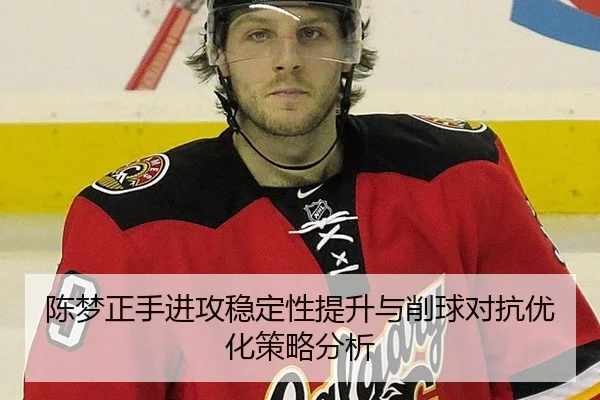 陈梦正手进攻稳定性提升与削球对抗优化策略分析