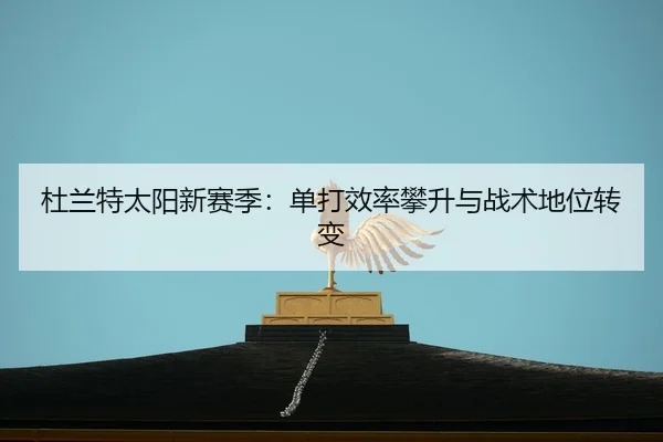 杜兰特太阳新赛季：单打效率攀升与战术地位转变