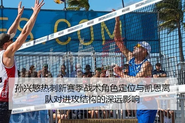 孙兴慜热刺新赛季战术角色定位与凯恩离队对进攻结构的深远影响