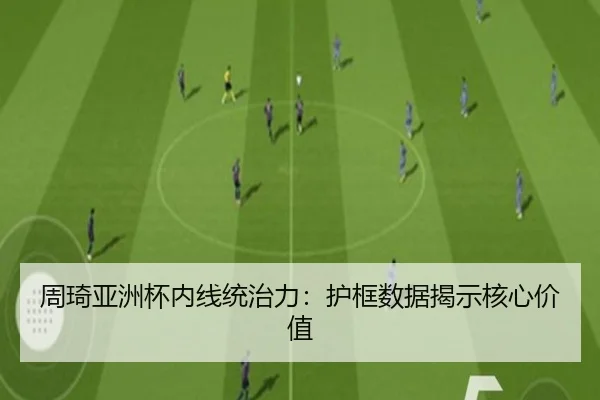 周琦亚洲杯内线统治力：护框数据揭示核心价值