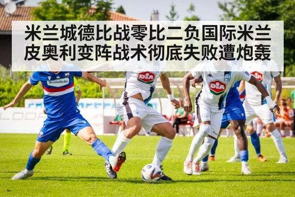 米兰城德比战零比二负国际米兰皮奥利变阵战术彻底失败遭炮轰