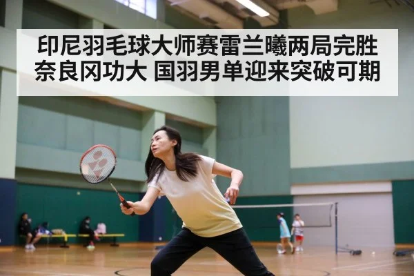 印尼羽毛球大师赛雷兰曦两局完胜奈良冈功大 国羽男单迎来突破可期