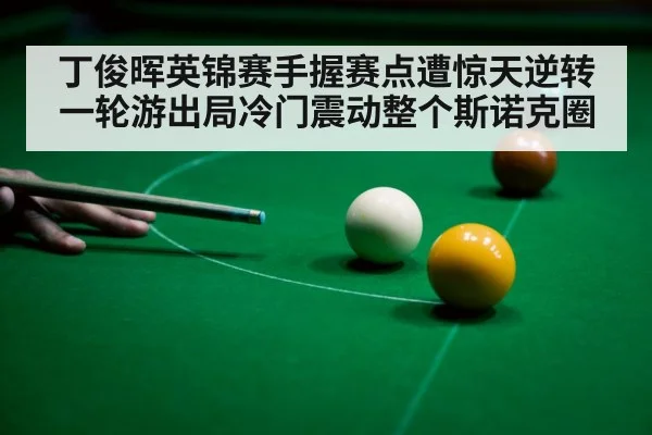 丁俊晖英锦赛手握赛点遭惊天逆转一轮游出局冷门震动整个斯诺克圈