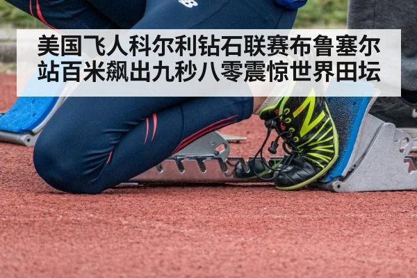 美国飞人科尔利钻石联赛布鲁塞尔站百米飙出九秒八零震惊世界田坛