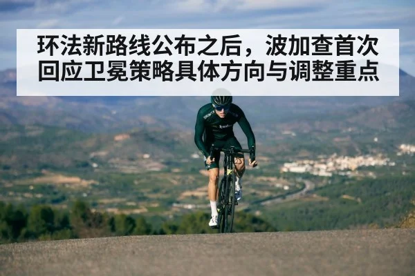环法新路线公布之后，波加查首次回应卫冕策略具体方向与调整重点
