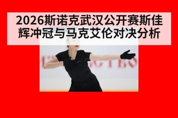 2026斯诺克武汉公开赛斯佳辉冲冠与马克艾伦对决分析