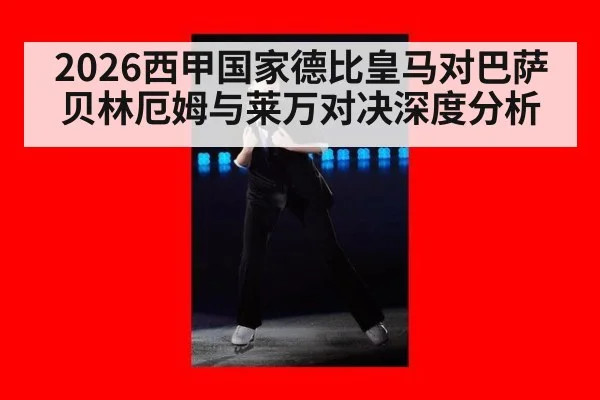 2026西甲国家德比皇马对巴萨 贝林厄姆与莱万对决深度分析